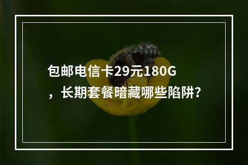 包邮电信卡29元180G，长期套餐暗藏哪些陷阱？
