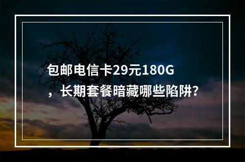 包邮电信卡29元180G，长期套餐暗藏哪些陷阱？