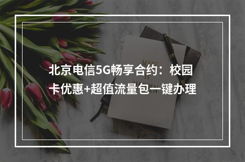 北京电信5G畅享合约：校园卡优惠+超值流量包一键办理