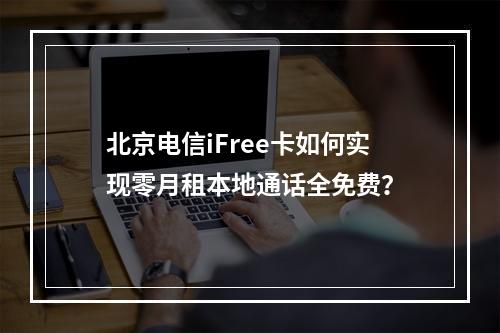 北京电信iFree卡如何实现零月租本地通话全免费？
