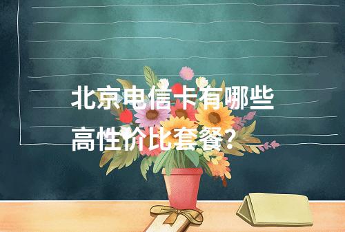 北京电信卡有哪些高性价比套餐？