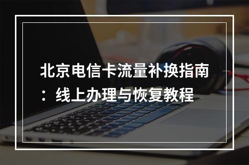 北京电信卡流量补换指南：线上办理与恢复教程