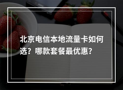 北京电信本地流量卡如何选？哪款套餐最优惠？