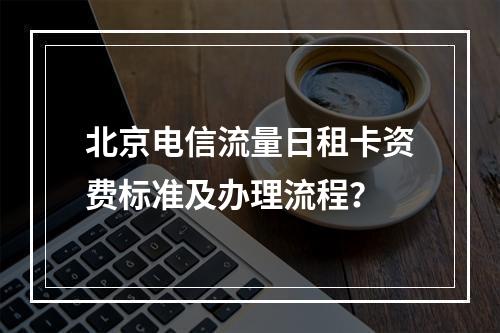 北京电信流量日租卡资费标准及办理流程？