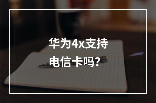 华为4x支持电信卡吗？