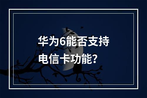 华为6能否支持电信卡功能？