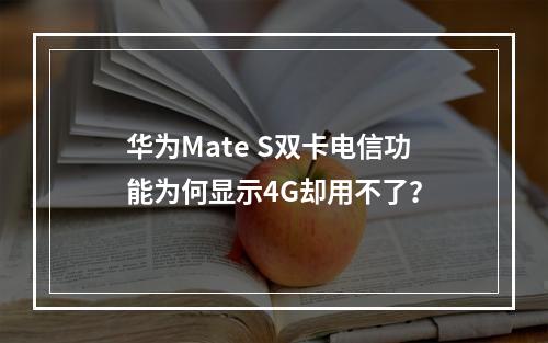 华为Mate S双卡电信功能为何显示4G却用不了？