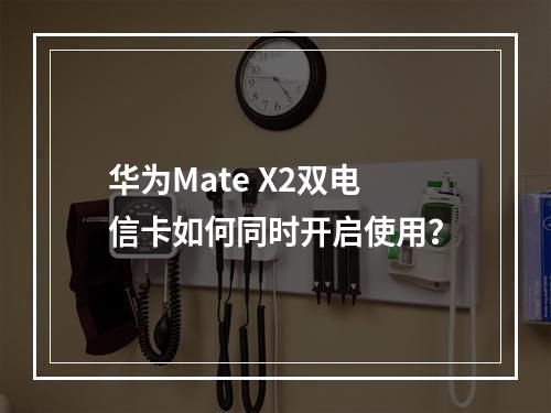 华为Mate X2双电信卡如何同时开启使用？