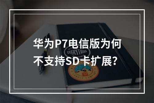 华为P7电信版为何不支持SD卡扩展？
