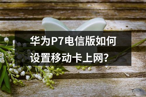 华为P7电信版如何设置移动卡上网？