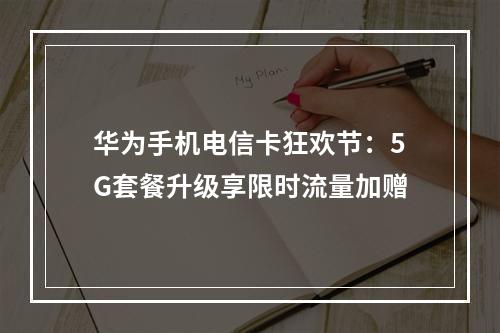 华为手机电信卡狂欢节：5G套餐升级享限时流量加赠