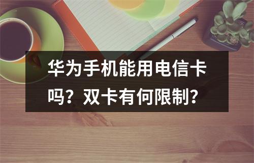 华为手机能用电信卡吗？双卡有何限制？