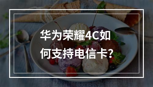 华为荣耀4C如何支持电信卡？