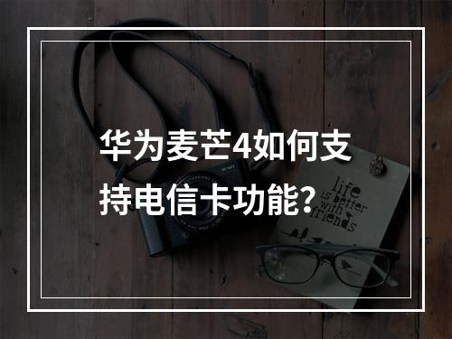 华为麦芒4如何支持电信卡功能？
