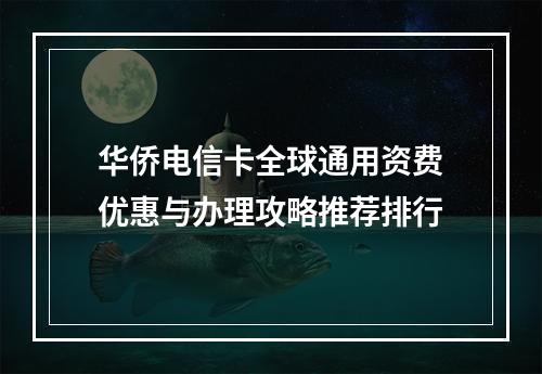 华侨电信卡全球通用资费优惠与办理攻略推荐排行
