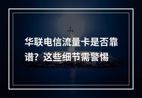 华联电信流量卡是否靠谱？这些细节需警惕