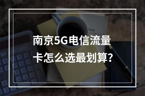 南京5G电信流量卡怎么选最划算？