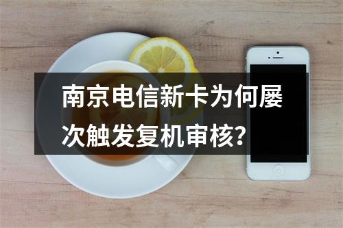 南京电信新卡为何屡次触发复机审核？