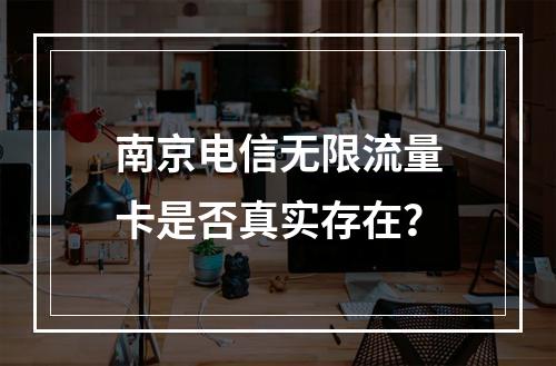 南京电信无限流量卡是否真实存在？