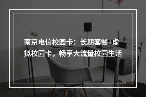 南京电信校园卡：长期套餐+虚拟校园卡，畅享大流量校园生活