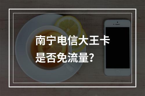 南宁电信大王卡是否免流量？
