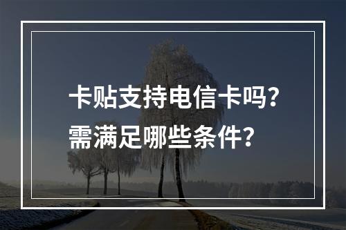 卡贴支持电信卡吗？需满足哪些条件？