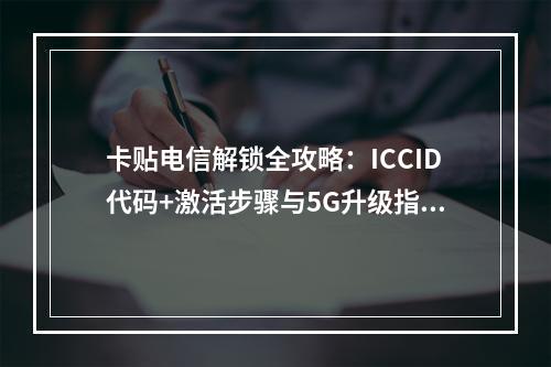 卡贴电信解锁全攻略：ICCID代码+激活步骤与5G升级指南
