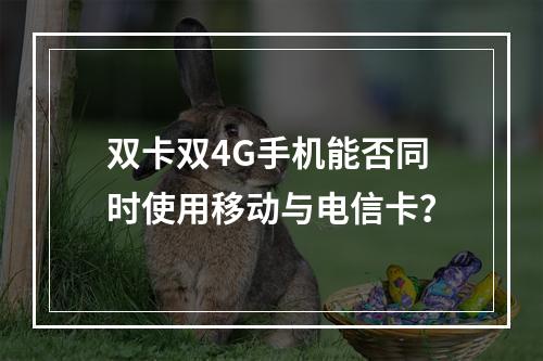 双卡双4G手机能否同时使用移动与电信卡？