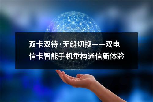 双卡双待·无缝切换——双电信卡智能手机重构通信新体验