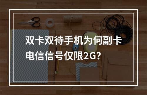 双卡双待手机为何副卡电信信号仅限2G？