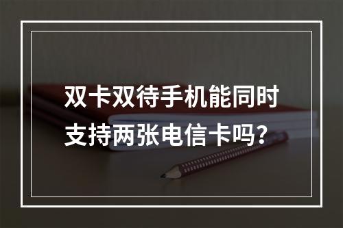 双卡双待手机能同时支持两张电信卡吗？