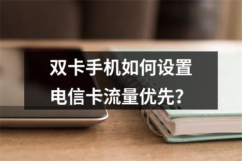 双卡手机如何设置电信卡流量优先？