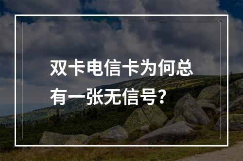 双卡电信卡为何总有一张无信号？