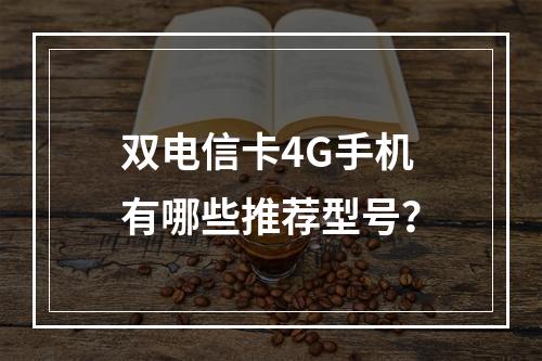 双电信卡4G手机有哪些推荐型号？