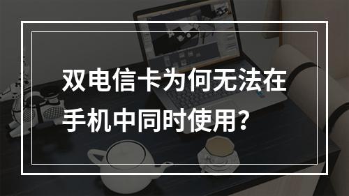 双电信卡为何无法在手机中同时使用？
