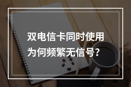 双电信卡同时使用为何频繁无信号？