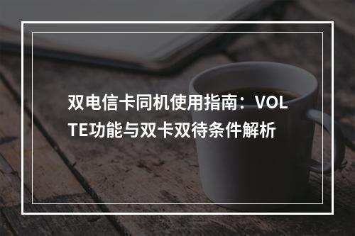 双电信卡同机使用指南：VOLTE功能与双卡双待条件解析