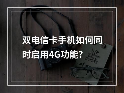 双电信卡手机如何同时启用4G功能？