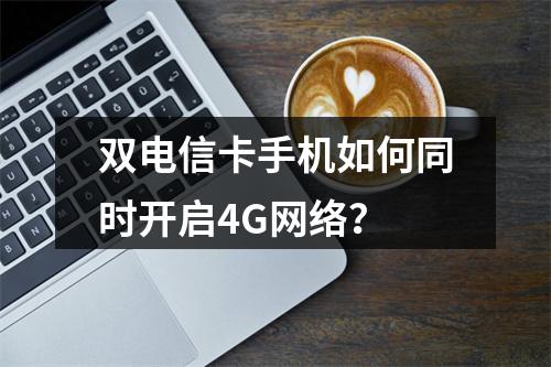 双电信卡手机如何同时开启4G网络？