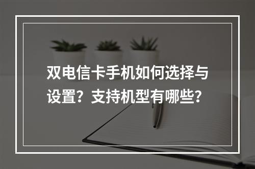 双电信卡手机如何选择与设置？支持机型有哪些？