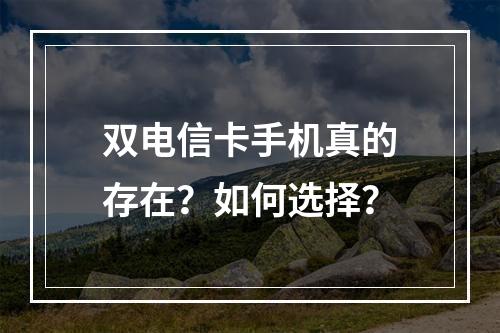 双电信卡手机真的存在？如何选择？