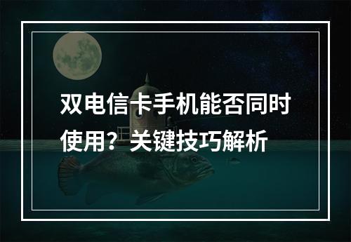 双电信卡手机能否同时使用？关键技巧解析