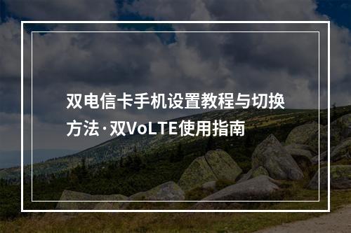 双电信卡手机设置教程与切换方法·双VoLTE使用指南