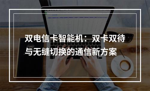 双电信卡智能机：双卡双待与无缝切换的通信新方案
