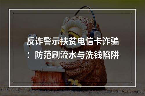 反诈警示扶贫电信卡诈骗：防范刷流水与洗钱陷阱