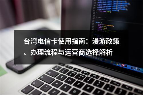 台湾电信卡使用指南：漫游政策、办理流程与运营商选择解析