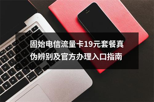 固始电信流量卡19元套餐真伪辨别及官方办理入口指南