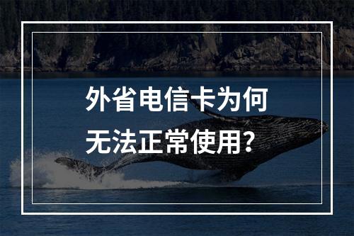 外省电信卡为何无法正常使用？