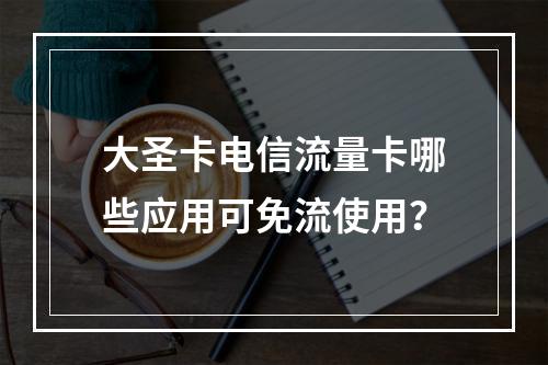大圣卡电信流量卡哪些应用可免流使用？
