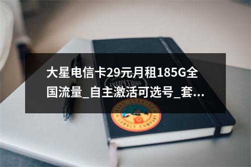 大星电信卡29元月租185G全国流量_自主激活可选号_套餐详情